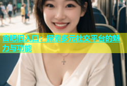 杏吧旧入口：探索多元社交平台的魅力与功能