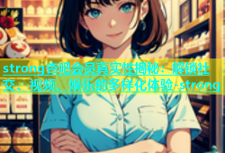 strong杏吧会员真实性揭秘：解锁社交、视频、娱乐的多样化体验-strong