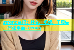 strong杏吧：社交、视频、工具集一体化平台-strong