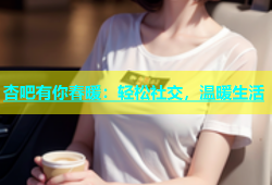 杏吧有你春暖：轻松社交，温暖生活