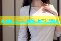 杏之吧：社交、娱乐、分享的聚集地