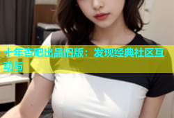 十年杏吧出品旧版：发现经典社区互动与