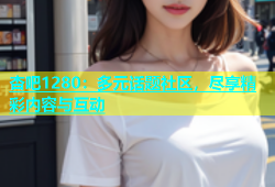 杏吧1280：多元话题社区，尽享精彩内容与互动
