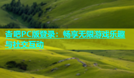 杏吧PC版登录：畅享无限游戏乐趣与社交互动