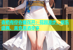 杏吧有你春暖花开：花园漫步、娱乐盛典、美食美酒尽享