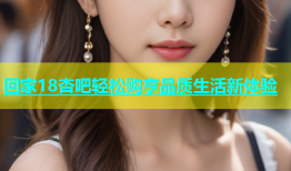 回家18杏吧轻松购享品质生活新体验