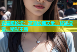春杏吧论坛：高清影视天堂，智能搜索，精彩不断