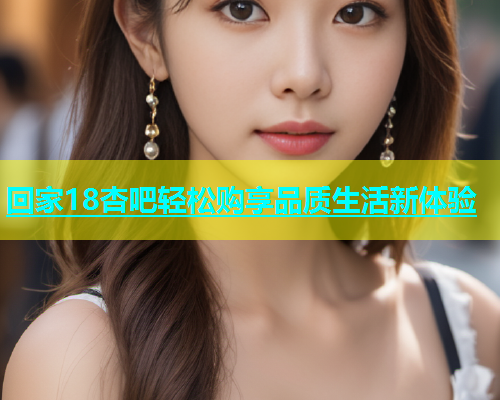 回家18杏吧轻松购享品质生活新体验