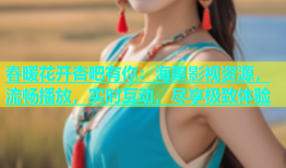 春暖花开杏吧有你：海量影视资源，流畅播放，实时互动，尽享极致体验