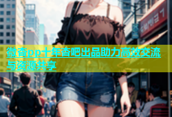 微杏pp十年杏吧出品助力高效交流与资源共享