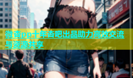 微杏pp十年杏吧出品助力高效交流与资源共享