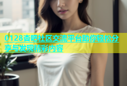 0128杏吧社区交流平台助你轻松分享与发现精彩内容