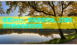 杏吧Jerry：创意蔬食平台，打造色香味俱全的美食体验