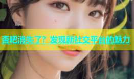 杏吧消失了？发现新社交平台的魅力