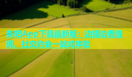 杏吧App下载最新版：边播边看提词，社交约会一站式体验