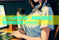 strong杏吧论坛：海量影视资源，随时随地观看-strong