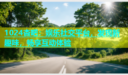 1024杏吧：娱乐社交平台，发现新趣味，畅享互动体验