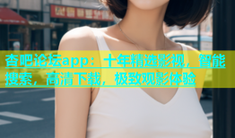 杏吧论坛app：十年精选影视，智能搜索，高清下载，极致观影体验