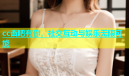 cc杏吧有你，社交互动与娱乐无限可能