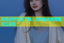 杏吧APP安全下载：无病毒视频播放与工具集