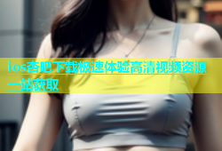 ios杏吧下载极速体验高清视频资源一站获取