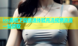 ios杏吧下载极速体验高清视频资源一站获取