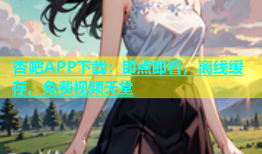 杏吧APP下载：即点即看，离线缓存，免费视频天堂