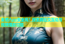 杏吧App安全吗？探索其社交互动与视频播放功能