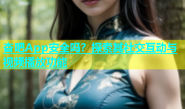 杏吧App安全吗？探索其社交互动与视频播放功能