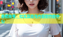 杏吧账号：社交互动与内容创作的中心