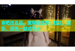 杏吧改名后，发现新世界：社交、娱乐、资讯一站式平台