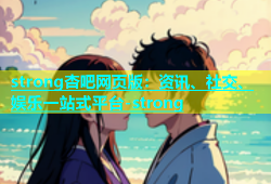 strong杏吧网页版：资讯、社交、娱乐一站式平台-strong
