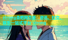 strong杏吧网页版：资讯、社交、娱乐一站式平台-strong