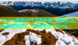 strong杏吧APP下载安装：真实社交，语音视频聊天，同城约会-strong