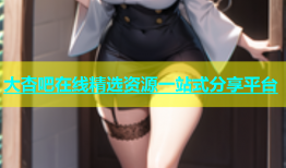 大杏吧在线精选资源一站式分享平台