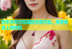 探索杏吧浏览器的无限可能，畅享极速上网体验