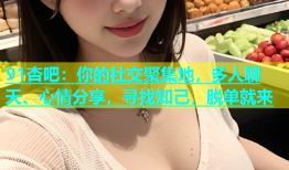 91杏吧：你的社交聚集地，多人聊天、心情分享，寻找知己，脱单就来