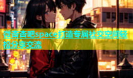 微杏杏吧space打造专属社交空间轻松分享交流
