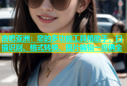 杏吧亚洲：您的多功能工具箱助手，扫描识别、格式转换、图片编辑一应俱全