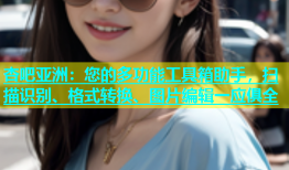 杏吧亚洲：您的多功能工具箱助手，扫描识别、格式转换、图片编辑一应俱全