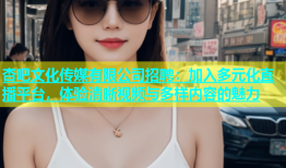 杏吧文化传媒有限公司招聘：加入多元化直播平台，体验清晰视频与多样内容的魅力