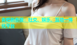杏吧新春版：社交、娱乐、互动一体化平台