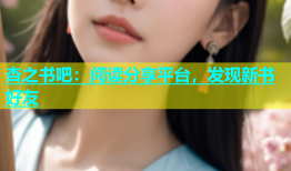 杏之书吧：阅读分享平台，发现新书好友