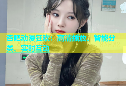 杏吧动漫狂欢：高清播放、智能分类、实时互动