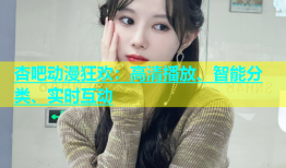 杏吧动漫狂欢：高清播放、智能分类、实时互动