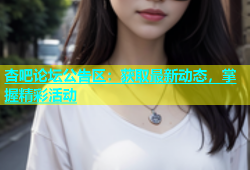 杏吧论坛公告区：获取最新动态，掌握精彩活动