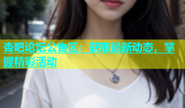 杏吧论坛公告区：获取最新动态，掌握精彩活动
