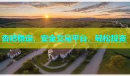 杏吧稳定，安全交易平台，轻松投资