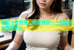 杏吧十年陪伴，感恩有你——您的社交互动平台