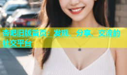杏吧旧版首页：发现、分享、交流的社交平台
